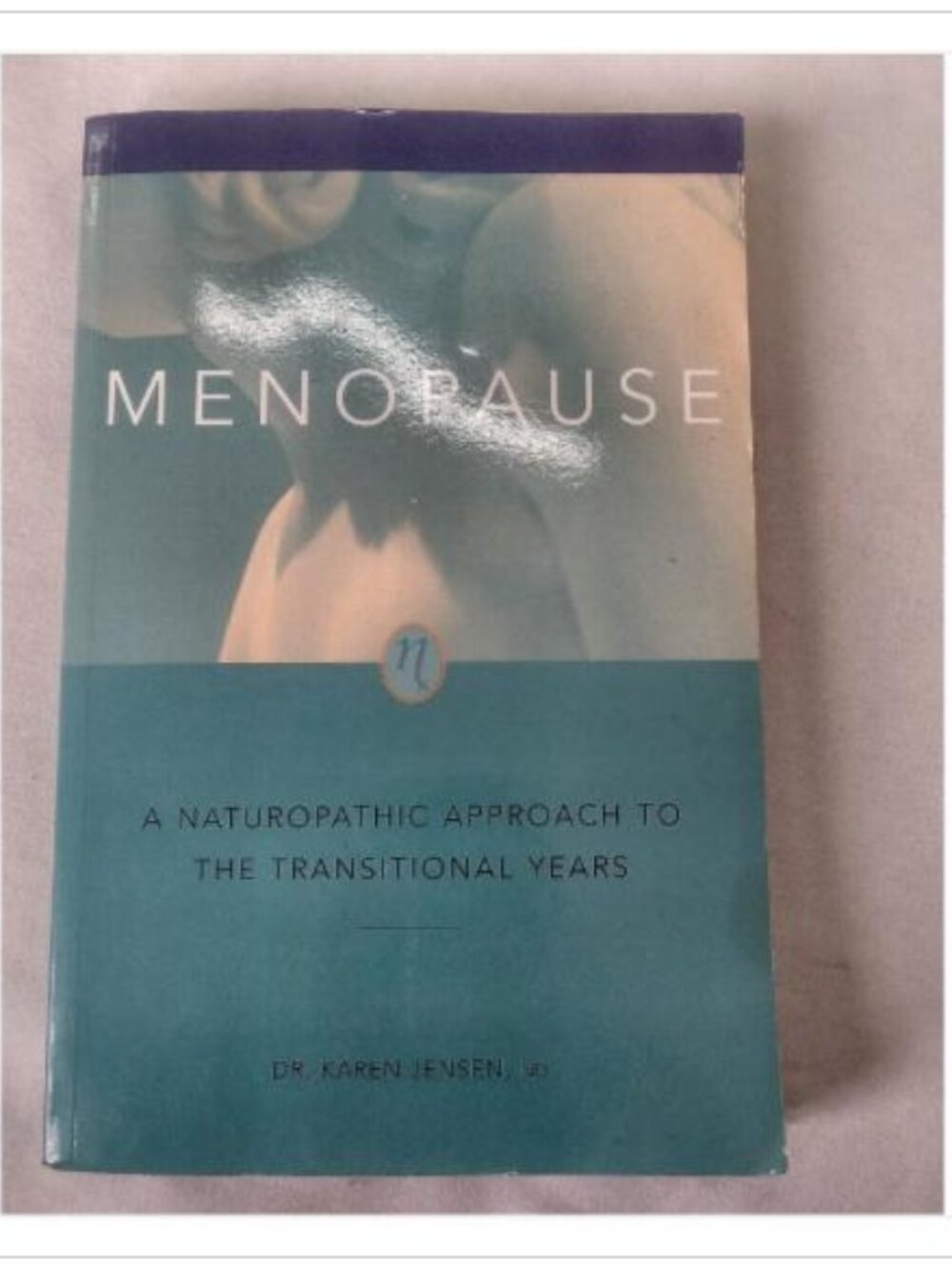 Menopause: A Naturopathic Approach to the Transitional Years Karen Jensen 1999